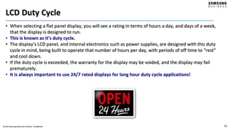 12© 2016 Samsung Electronics America - Confidential
LCD Duty Cycle
• When selecting a flat panel display, you will see a r...