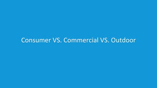 Consumer VS. Commercial VS. Outdoor
 