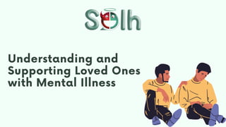 Understanding and
Supporting Loved Ones
with Mental Illness
 