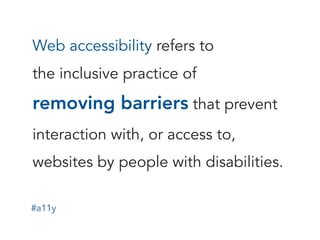 #a11y
Web accessibility refers to  
the inclusive practice of  
removing barriers that prevent
interaction with, or access...