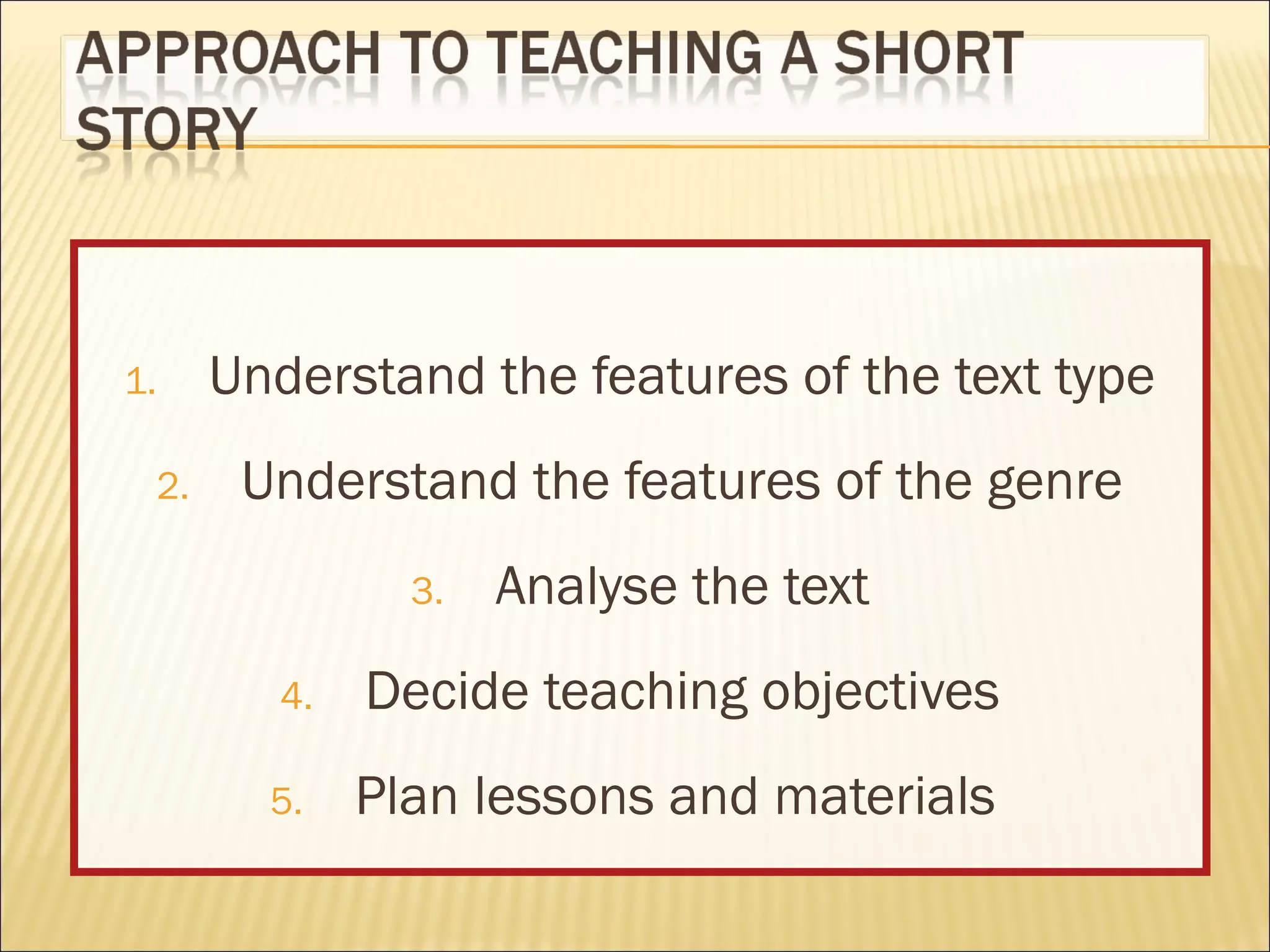 1.
2.

Understand the features of the text type
Understand the features of the genre
3.

Analyse the text

4.

Decide teaching objectives

5.

Plan lessons and materials

 