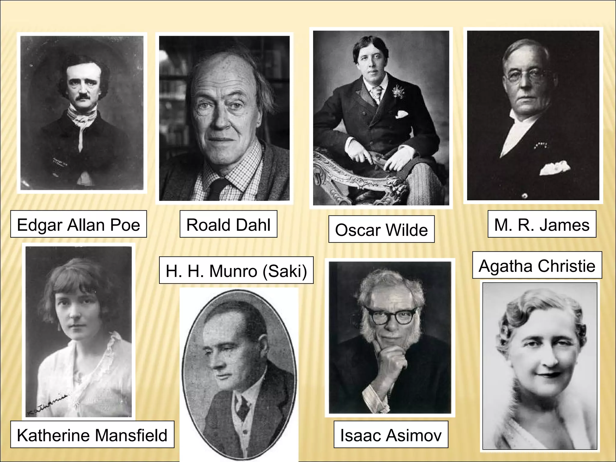 Edgar Allan Poe

Roald Dahl

Oscar Wilde

Agatha Christie

H. H. Munro (Saki)

Katherine Mansfield

M. R. James

Isaac Asimov

 