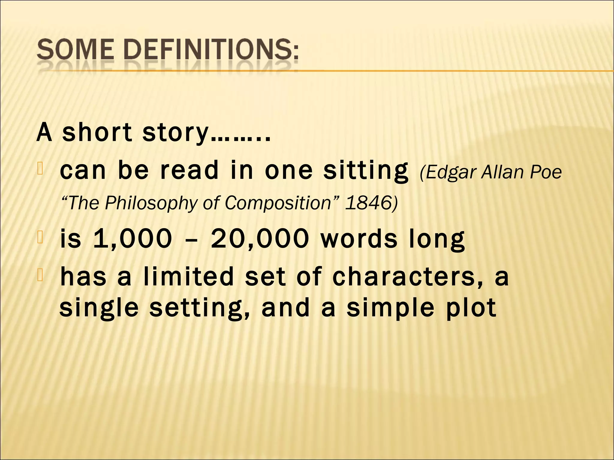 A shor t stor y……..
 can be read in one sitting

(Edgar Allan Poe

“The Philosophy of Composition” 1846)



is 1,000 – 20,000 words long
has a limited set of characters, a
single setting, and a simple plot

 