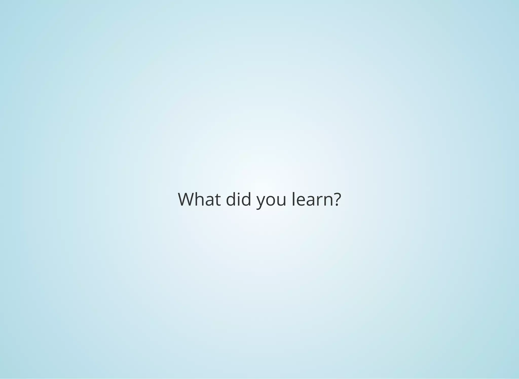 What did you learn?
 
