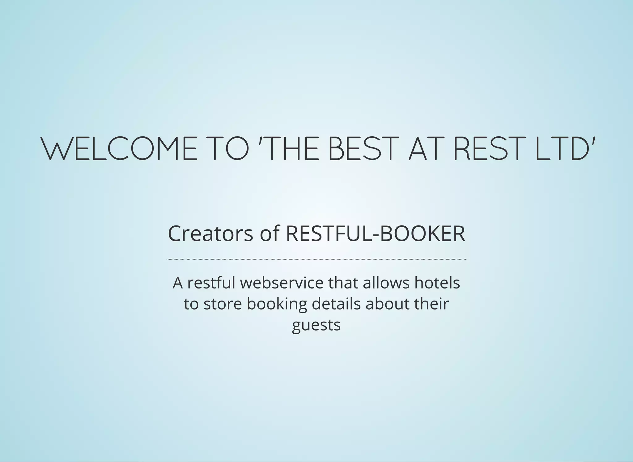 WELCOME TO 'THE BEST AT REST LTD'
Creators of RESTFUL-BOOKER
A restful webservice that allows hotels
to store booking details about their
guests
 