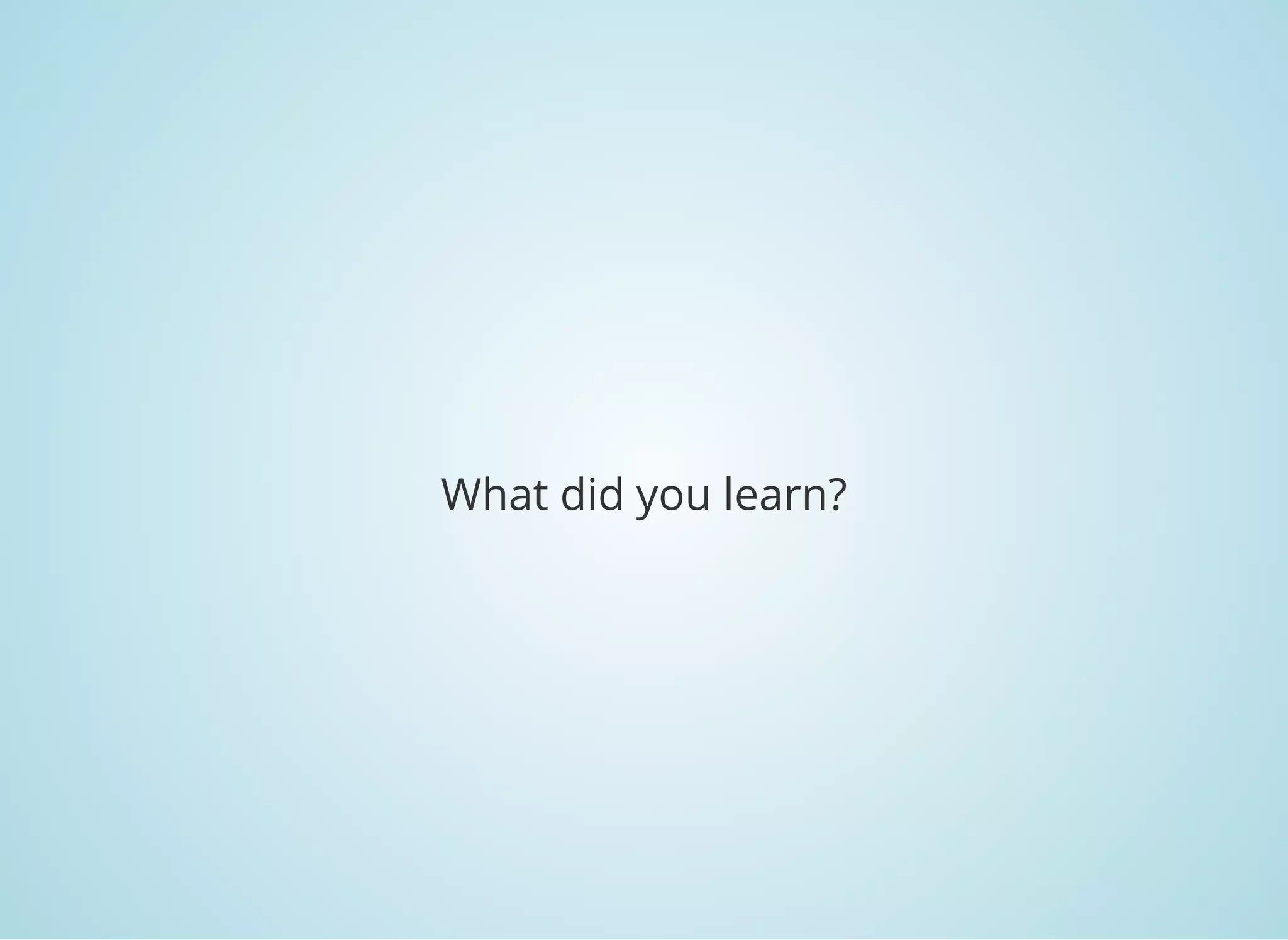 What did you learn?
 