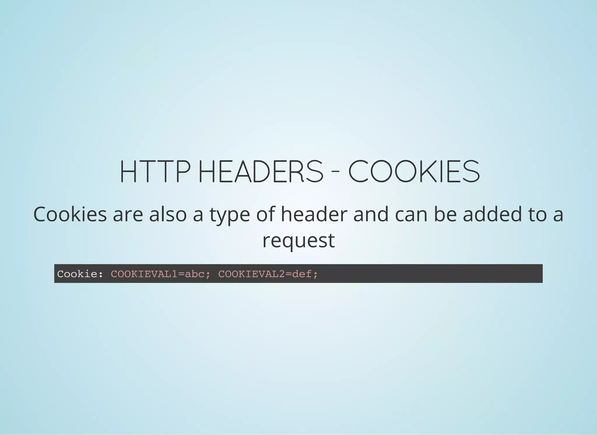 HTTP HEADERS - COOKIES
Cookies are also a type of header and can be added to a
request
Cookie: COOKIEVAL1=abc; COOKIEVAL2=def;
 