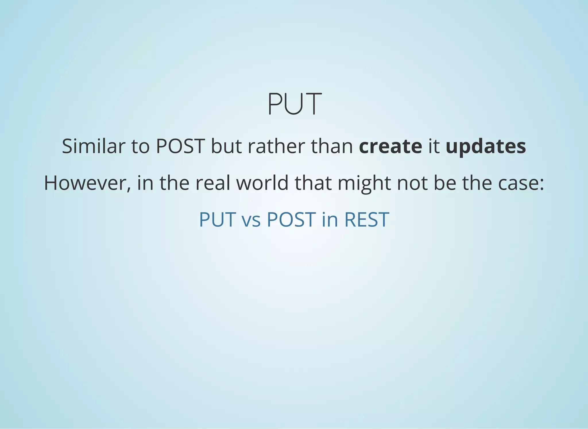 PUT
Similar to POST but rather than create it updates
However, in the real world that might not be the case:
PUT vs POST in REST
 