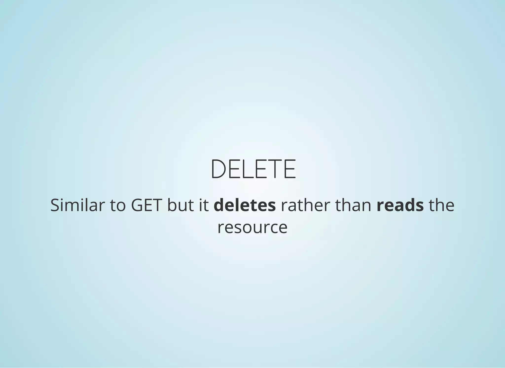 DELETE
Similar to GET but it deletes rather than reads the
resource
 