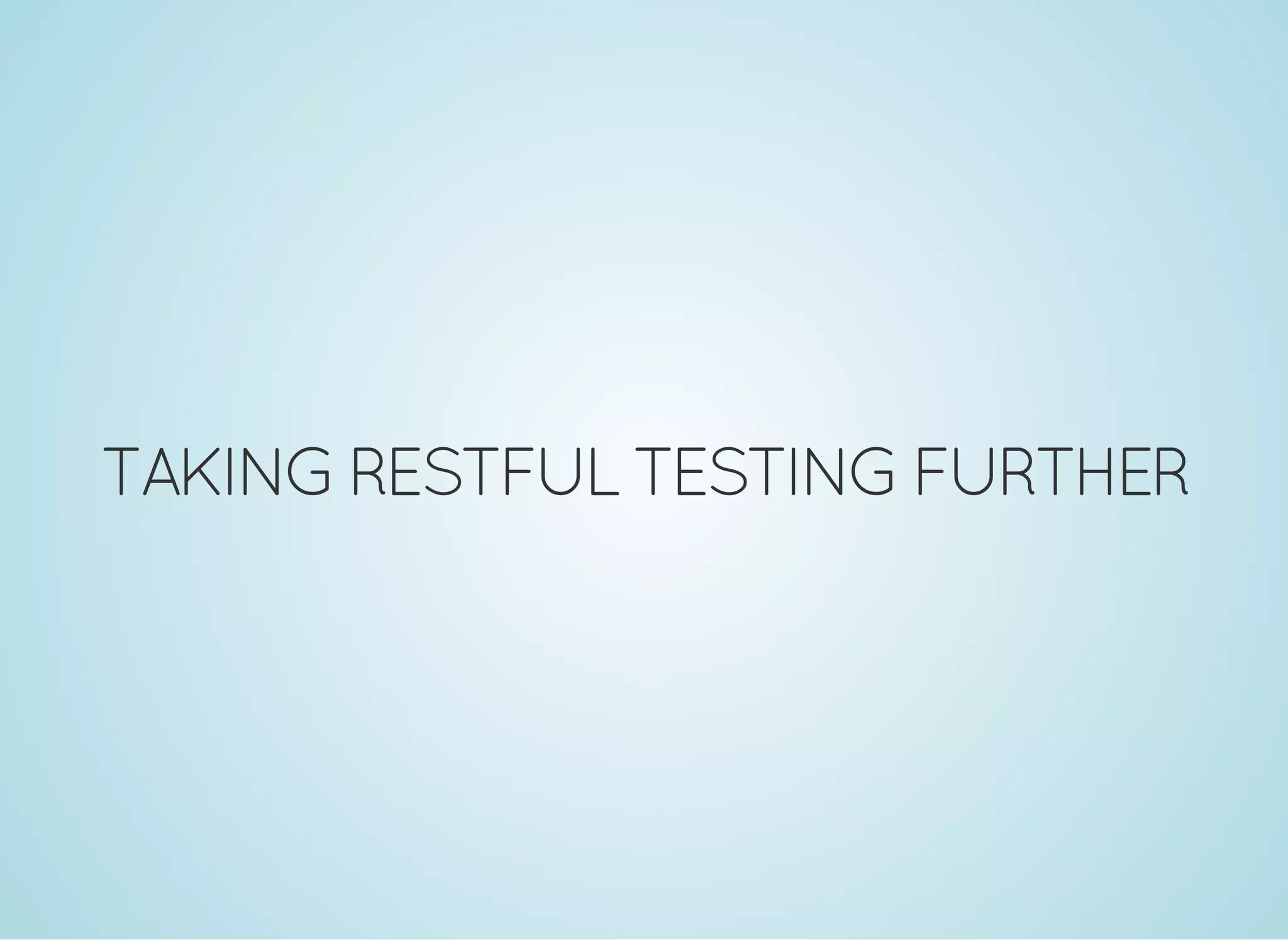 TAKING RESTFUL TESTING FURTHER
 