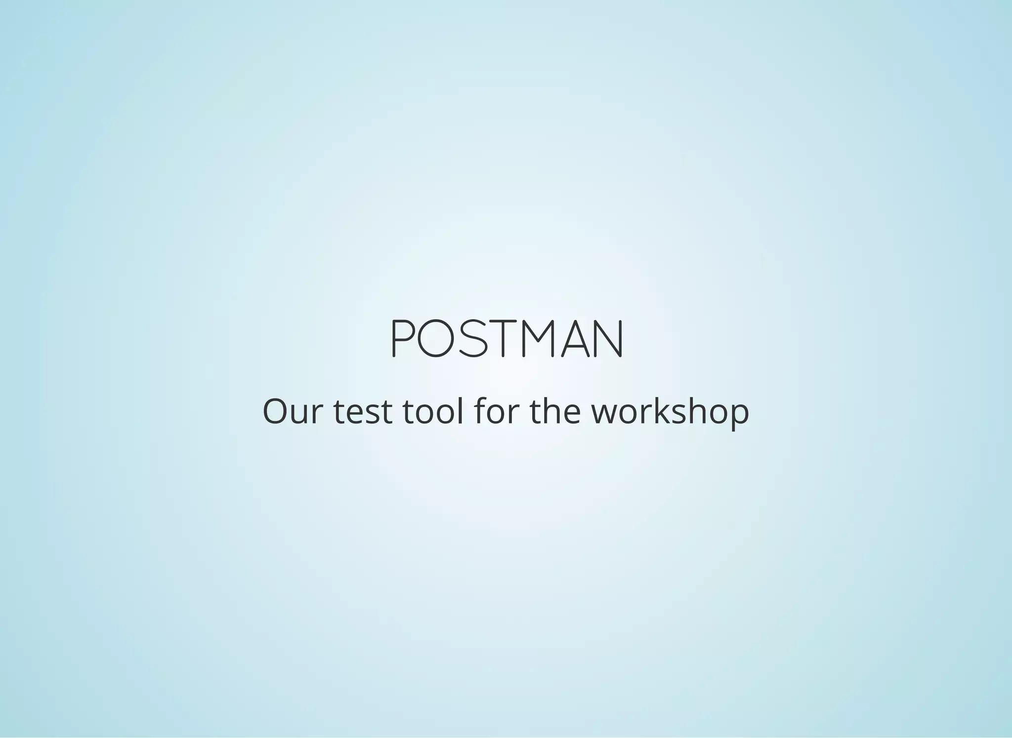 POSTMAN
Our test tool for the workshop
 