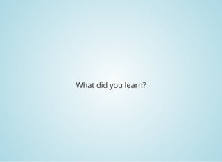 What did you learn?
 