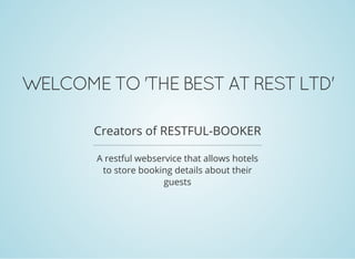 WELCOME TO 'THE BEST AT REST LTD'
Creators of RESTFUL-BOOKER
A restful webservice that allows hotels
to store booking details about their
guests
 