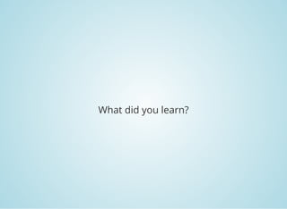 What did you learn?
 
