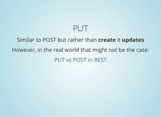 PUT
Similar to POST but rather than create it updates
However, in the real world that might not be the case:
PUT vs POST in REST
 