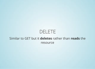 DELETE
Similar to GET but it deletes rather than reads the
resource
 