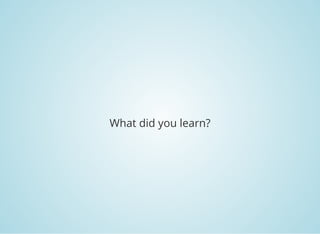 What did you learn?
 