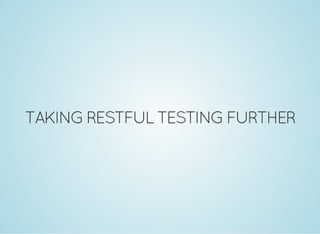 TAKING RESTFUL TESTING FURTHER
 