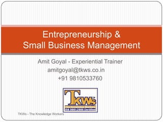 Amit Goyal - Experiential Trainer amitgoyal@tkws.co.in	 +91 9810533760 TKWs - The Knowledge Workers Entrepreneurship & Small Business Management 