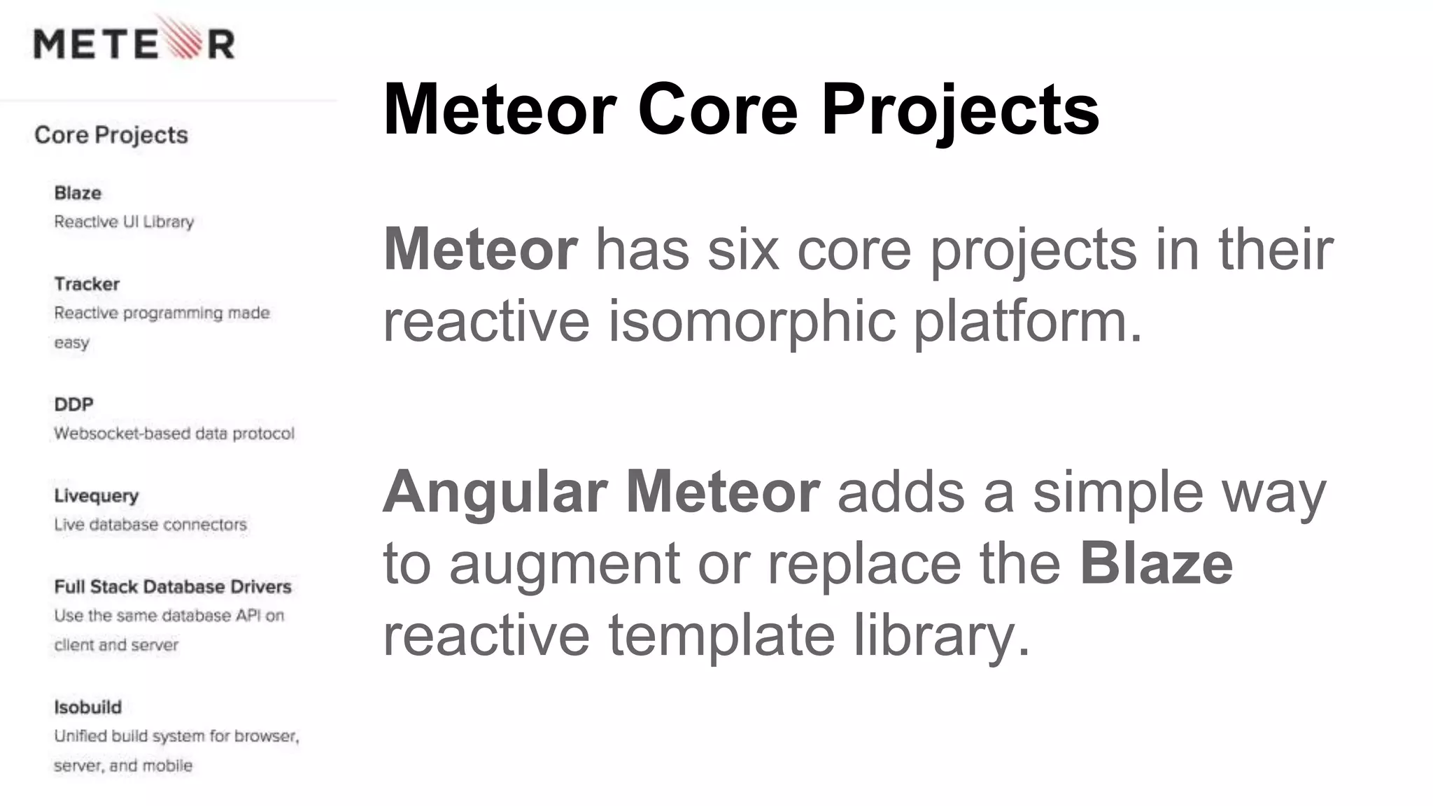 Meteor Core Projects
Meteor has six core projects in their
reactive isomorphic platform.
Angular Meteor adds a simple way
to augment or replace the Blaze
reactive template library.
 