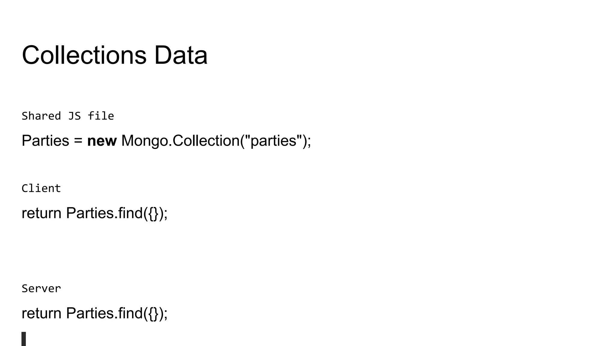 Collections Data
Shared JS file
Parties = new Mongo.Collection("parties");
Client
return Parties.find({});
Server
return Parties.find({});
 