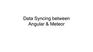 Data Syncing between
Angular & Meteor
 