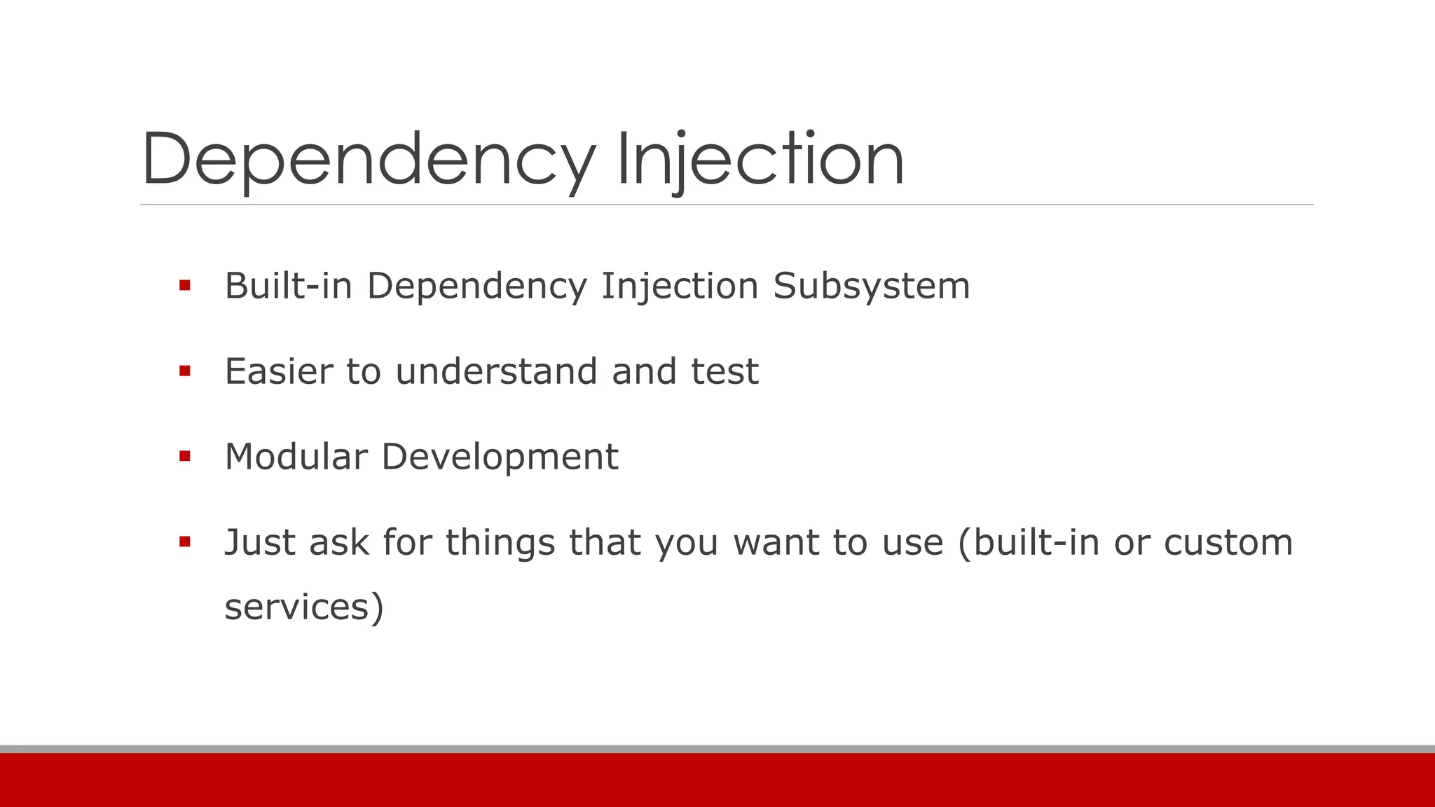 Dependency Injection
 Built-in Dependency Injection Subsystem
 Easier to understand and test
 Modular Development
 Just ask for things that you want to use (built-in or custom
services)
 