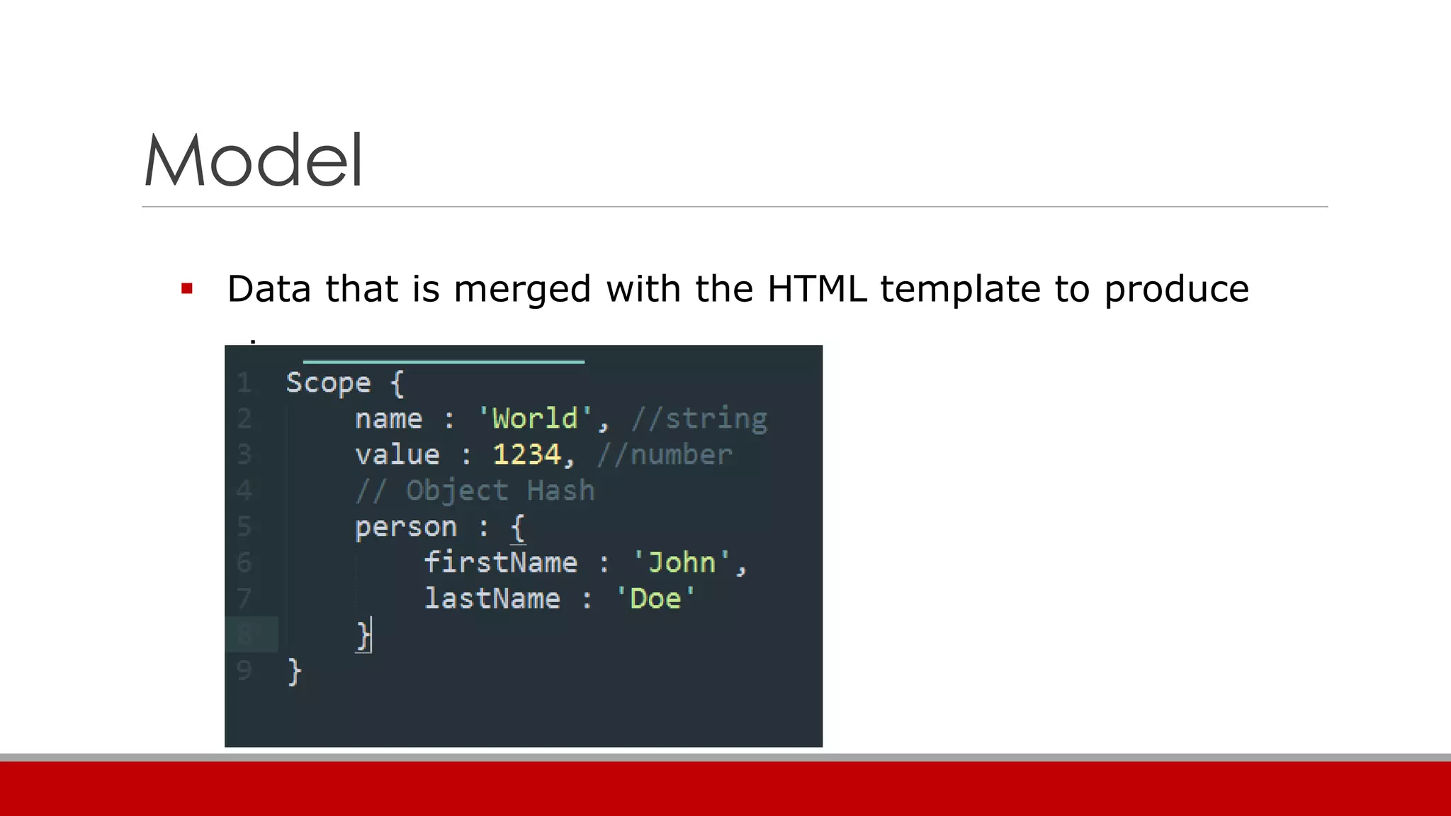 Model
 Data that is merged with the HTML template to produce
views
 
