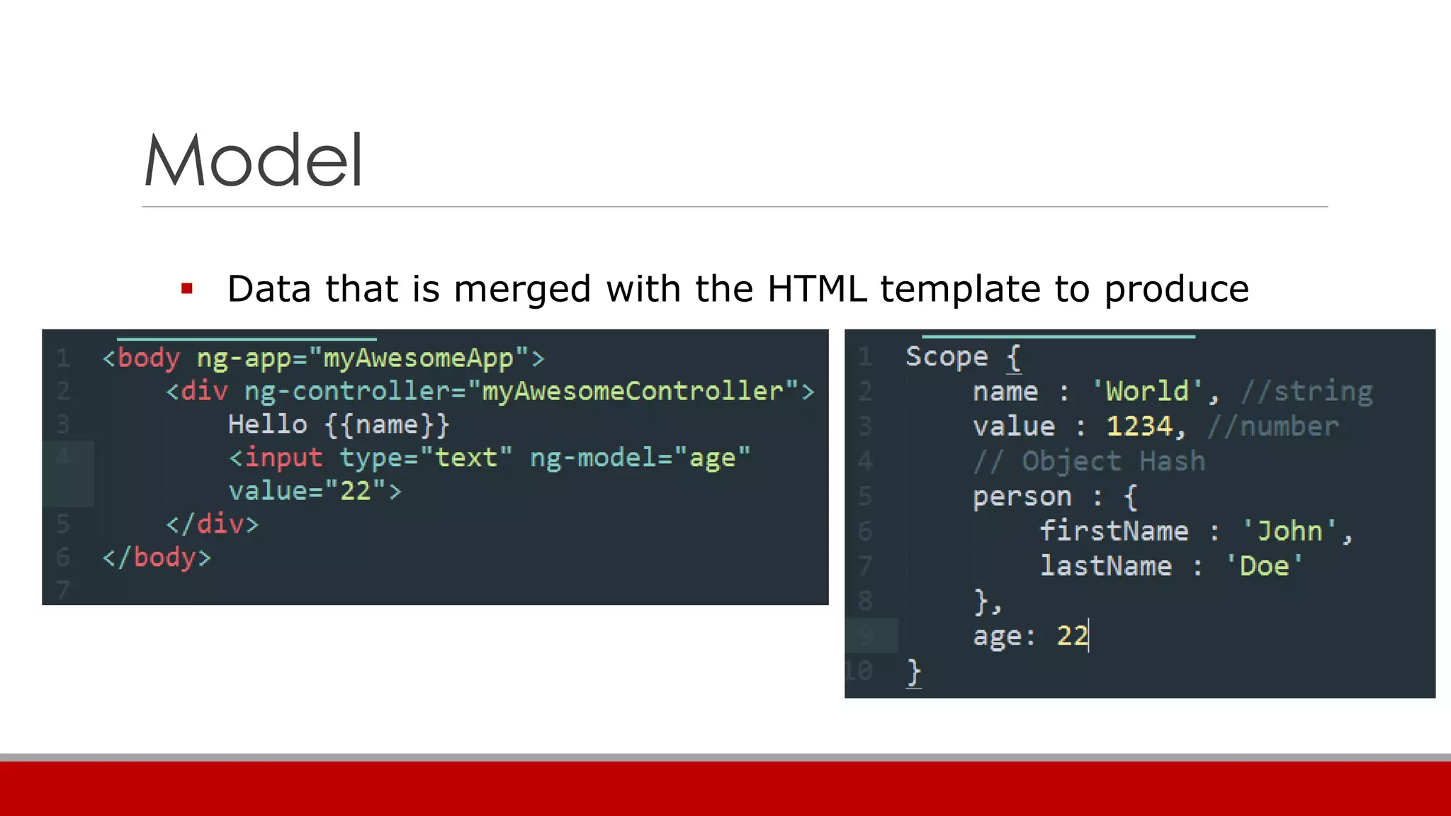 Model
 Data that is merged with the HTML template to produce
views
 