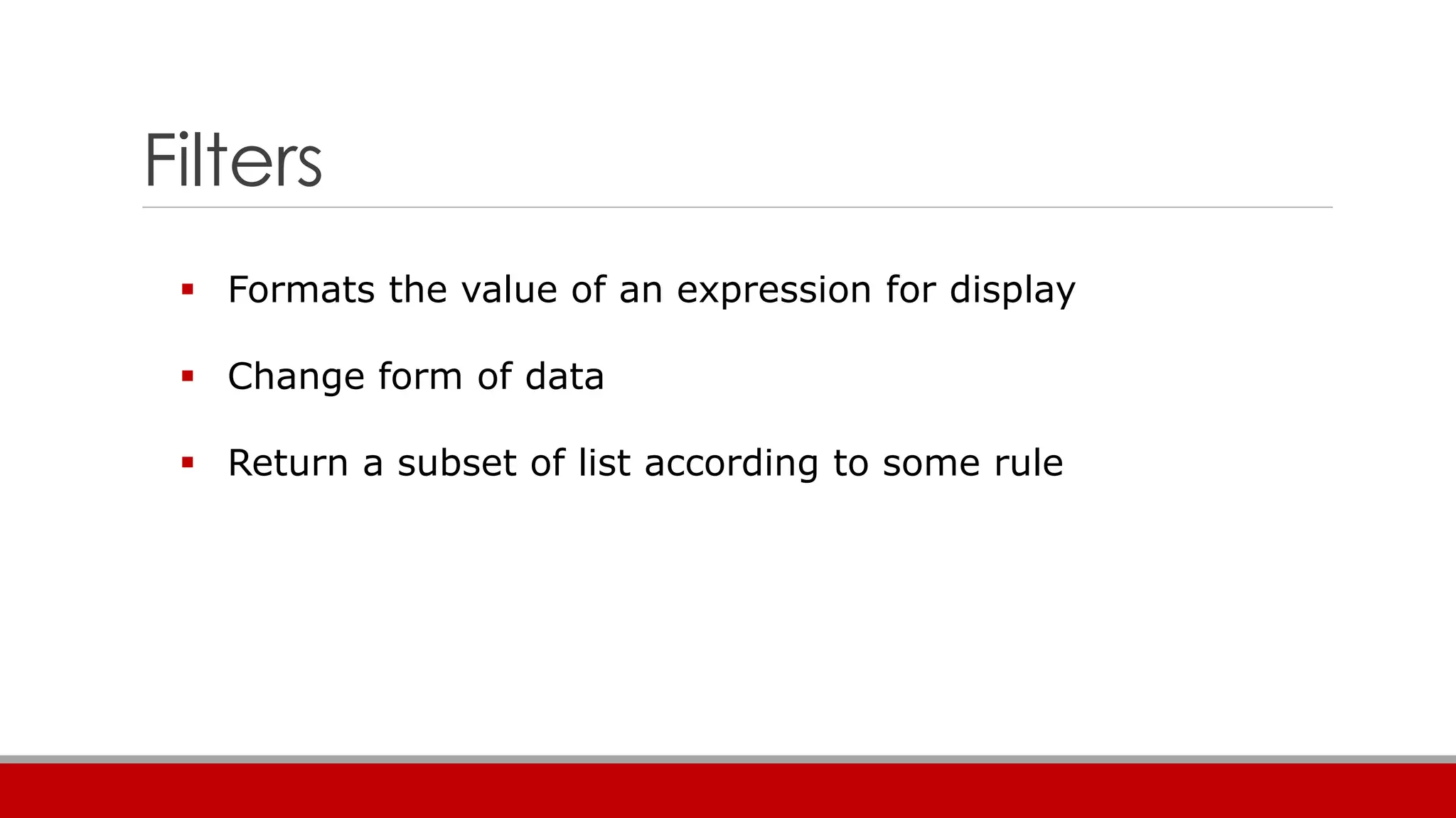 Filters
 Formats the value of an expression for display
 Change form of data
 Return a subset of list according to some rule
 