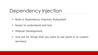 Dependency Injection
 Built-in Dependency Injection Subsystem
 Easier to understand and test
 Modular Development
 Just ask for things that you want to use (built-in or custom
services)
 