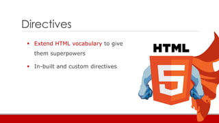 Directives
 Extend HTML vocabulary to give
them superpowers
 In-built and custom directives
 