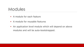 Modules
 A module for each feature
 A module for reusable features
 An application level module which will depend on above
modules and will be auto-bootstrapped.
 