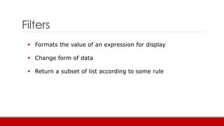 Filters
 Formats the value of an expression for display
 Change form of data
 Return a subset of list according to some rule
 