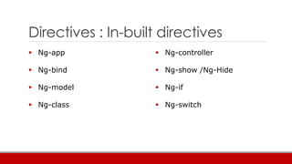 Directives : In-built directives
 Ng-app
 Ng-bind
 Ng-model
 Ng-class
 Ng-controller
 Ng-show /Ng-Hide
 Ng-if
 Ng-switch
 