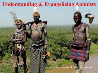 Understanding & Evangelizing Animists
A presentation by Dr. Peter Hammond
 