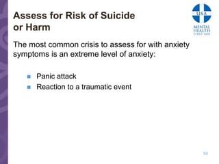 Assess for Risk of Suicide
or Harm
The most common crisis to assess for with anxiety
symptoms is an extreme level of anxiety:

      Panic attack
      Reaction to a traumatic event




                                                    50
 