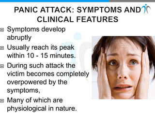  Symptoms develop
abruptly
 Usually reach its peak
within 10 - 15 minutes.
 During such attack the
victim becomes completely
overpowered by the
symptoms,
 Many of which are
physiological in nature.
 