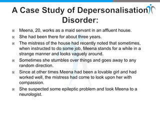  Meena, 20, works as a maid servant in an affluent house.
 She had been there for about three years.
 The mistress of the house had recently noted that sometimes,
when instructed to do some job, Meena stands for a while in a
strange manner and looks vaguely around.
 Sometimes she stumbles over things and goes away to any
random direction.
 Since at other times Meena had been a lovable girl and had
worked well, the mistress had come to look upon her with
compassion.
 She suspected some epileptic problem and took Meena to a
neurologist.
 