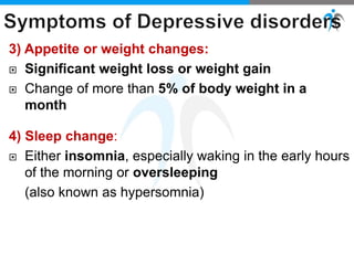 3) Appetite or weight changes:
 Significant weight loss or weight gain
 Change of more than 5% of body weight in a
month
4) Sleep change:
 Either insomnia, especially waking in the early hours
of the morning or oversleeping
(also known as hypersomnia)
 