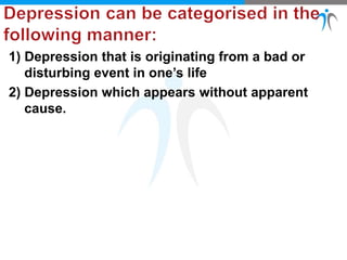 1) Depression that is originating from a bad or
disturbing event in one’s life
2) Depression which appears without apparent
cause.
 
