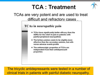 TCAs are very potent and are used to treat
difficult and refractory cases .
The tricyclic antidepressants were tested in a number of
clinical trials in patients with painful diabetic neuropathy.
 