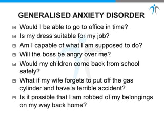  Would I be able to go to office in time?
 Is my dress suitable for my job?
 Am I capable of what I am supposed to do?
 Will the boss be angry over me?
 Would my children come back from school
safely?
 What if my wife forgets to put off the gas
cylinder and have a terrible accident?
 Is it possible that I am robbed of my belongings
on my way back home?
 