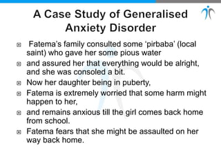  Fatema’s family consulted some ‘pirbaba’ (local
saint) who gave her some pious water
 and assured her that everything would be alright,
and she was consoled a bit.
 Now her daughter being in puberty,
 Fatema is extremely worried that some harm might
happen to her,
 and remains anxious till the girl comes back home
from school.
 Fatema fears that she might be assaulted on her
way back home.
 