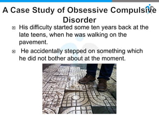  His difficulty started some ten years back at the
late teens, when he was walking on the
pavement.
 He accidentally stepped on something which
he did not bother about at the moment.
 