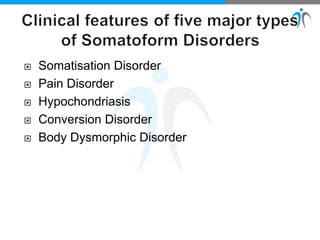  Somatisation Disorder
 Pain Disorder
 Hypochondriasis
 Conversion Disorder
 Body Dysmorphic Disorder
 