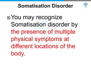You may recognize
Somatisation disorder by
the presence of multiple
physical symptoms at
different locations of the
body.
 