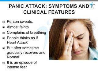  Person sweats,
 Almost faints
 Complains of breathing
 People thinks as if
Heart Attack
 But after sometime
gradually recovers and
Normal
 It is an episode of
intense fear
 
