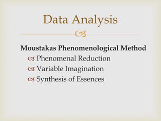 
Moustakas Phenomenological Method
 Phenomenal Reduction
 Variable Imagination
 Synthesis of Essences
Data Analysis
 
