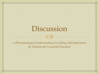 
Discussion
A Phenomenological Understanding of a Calling with Implications
for Pastoral and Vocational Education
 